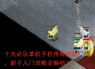 十大必玩单机手机传奇游戏,新手入门攻略全解析? 十大必玩单机手机传奇游戏,新手入门攻略全解析?