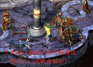 十大必玩单机手机传奇游戏,新手入门攻略全解析? 十大必玩单机手机传奇游戏,新手入门攻略全解析?