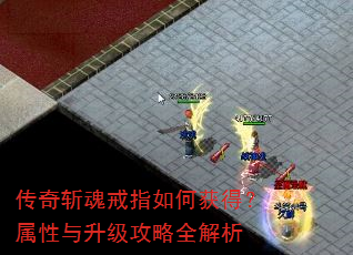传奇斩魂戒指如何获得?属性与升级攻略全解析 传奇斩魂戒指如何获得?属性与升级攻略全解析