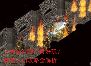 传奇游戏哪个最好玩?新手入门攻略全解析 传奇游戏哪个最好玩?新手入门攻略全解析