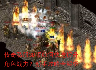 传奇私服3D版如何快速提升角色战力?新手攻略全解析 传奇私服3D版如何快速提升角色战力?新手攻略全解析