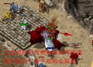 九龙单职业传奇私服如何快速提升战力?新手攻略全解析 九龙单职业传奇私服如何快速提升战力?新手攻略全解析