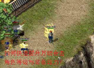 如何快速提升万劫合击角色等级与装备战力? 如何快速提升万劫合击角色等级与装备战力?
