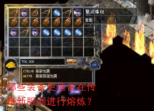 哪些装备更适合在传奇新服网进行熔炼? 哪些装备更适合在传奇新服网进行熔炼?