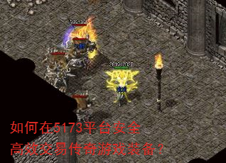 如何在5173平台安全高效交易传奇游戏装备? 如何在5173平台安全高效交易传奇游戏装备?