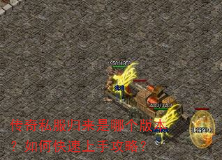 传奇私服归来是哪个版本?如何快速上手攻略? 传奇私服归来是哪个版本?如何快速上手攻略?