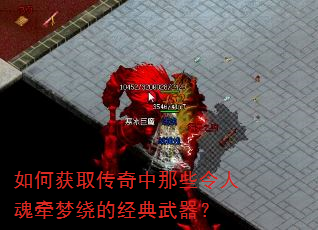 如何获取传奇中那些令人魂牵梦绕的经典武器? 如何获取传奇中那些令人魂牵梦绕的经典武器?