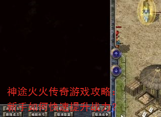神途火火传奇游戏攻略:新手如何快速提升战力? 神途火火传奇游戏攻略:新手如何快速提升战力?