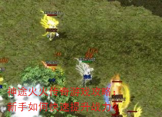 神途火火传奇游戏攻略:新手如何快速提升战力? 神途火火传奇游戏攻略:新手如何快速提升战力?