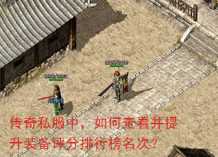 传奇私服中,如何查看并提升装备评分排行榜名次? 传奇私服中,如何查看并提升装备评分排行榜名次?