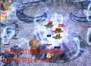 传奇怀旧版如何快速升级与获取极品装备? 传奇怀旧版如何快速升级与获取极品装备?