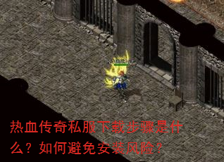 热血传奇私服下载步骤是什么?如何避免安装风险? 热血传奇私服下载步骤是什么?如何避免安装风险?