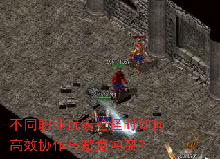 不同职业玩家抢怪时如何高效协作与避免冲突? 不同职业玩家抢怪时如何高效协作与避免冲突?