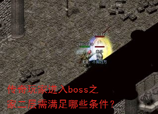 传奇玩家进入boss之家二层需满足哪些条件? 传奇玩家进入boss之家二层需满足哪些条件?