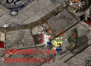 如何快速提升王者合击传奇版的战斗力? 如何快速提升王者合击传奇版的战斗力?