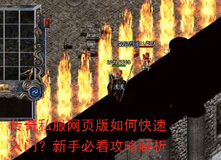 传奇私服网页版如何快速入门?新手必看攻略解析 传奇私服网页版如何快速入门?新手必看攻略解析
