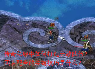 传奇私服中如何打造无敌队伍?团队配合的关键技巧是什么? 传奇私服中如何打造无敌队伍?团队配合的关键技巧是什么?
