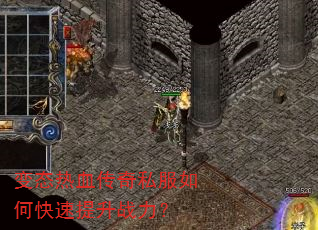 变态热血传奇私服如何快速提升战力? 变态热血传奇私服如何快速提升战力?