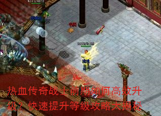 热血传奇战士前期如何高效升级?快速提升等级攻略大揭秘 热血传奇战士前期如何高效升级?快速提升等级攻略大揭秘