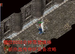 哪位BOSS会掉落爱魂棒?新热血传奇SF装备攻略 哪位BOSS会掉落爱魂棒?新热血传奇SF装备攻略