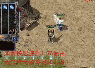 如何快速提升1.76复古合击传奇的等级和装备? 如何快速提升1.76复古合击传奇的等级和装备?