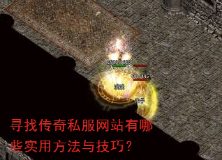 寻找传奇私服网站有哪些实用方法与技巧? 寻找传奇私服网站有哪些实用方法与技巧?