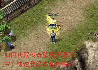 如何获取传奇私服无限元宝?快速升级攻略全解析 如何获取传奇私服无限元宝?快速升级攻略全解析