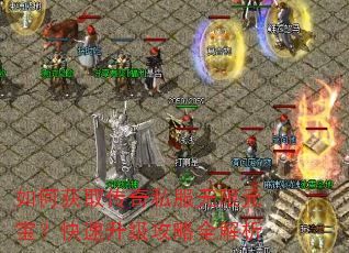 如何获取传奇私服无限元宝?快速升级攻略全解析 如何获取传奇私服无限元宝?快速升级攻略全解析