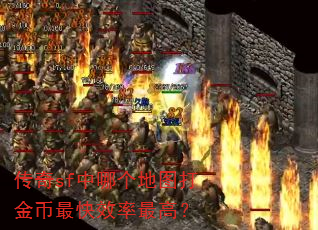 传奇sf中哪个地图打金币最快效率最高? 传奇sf中哪个地图打金币最快效率最高?