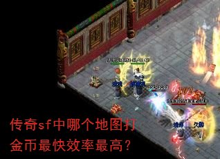 传奇sf中哪个地图打金币最快效率最高? 传奇sf中哪个地图打金币最快效率最高?