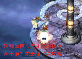 法师如何加点才能刷怪PK两不误?求最强加点攻略 法师如何加点才能刷怪PK两不误?求最强加点攻略