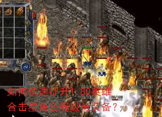 如何快速提升1.80英雄合击星角色等级与装备? 如何快速提升1.80英雄合击星角色等级与装备?