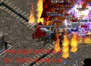 传奇30级后如何快速升级?高效冲级攻略分享 传奇30级后如何快速升级?高效冲级攻略分享