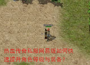 热血传奇私服网易版如何快速提升角色等级与装备? 热血传奇私服网易版如何快速提升角色等级与装备?