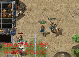 如何在爆真充传奇私服中快速提升战力? 如何在爆真充传奇私服中快速提升战力?