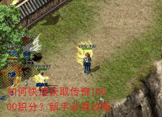 如何快速获取传奇10000积分?新手必看攻略 如何快速获取传奇10000积分?新手必看攻略