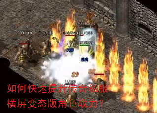 如何快速提升传奇私服横屏变态版角色战力? 如何快速提升传奇私服横屏变态版角色战力?