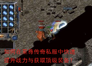如何在至尊传奇私服中快速提升战力与获取顶级装备? 如何在至尊传奇私服中快速提升战力与获取顶级装备?