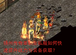 扬州传奇单职业私服如何快速提升战力与装备获取? 扬州传奇单职业私服如何快速提升战力与装备获取?