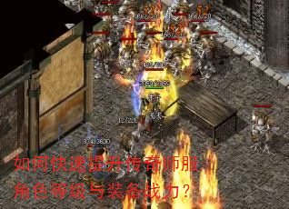 如何快速提升传奇师服角色等级与装备战力? 如何快速提升传奇师服角色等级与装备战力?