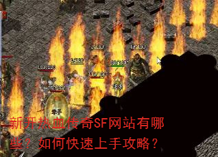 新开热血传奇SF网站有哪些?如何快速上手攻略? 新开热血传奇SF网站有哪些?如何快速上手攻略?