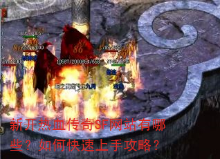 新开热血传奇SF网站有哪些?如何快速上手攻略? 新开热血传奇SF网站有哪些?如何快速上手攻略?