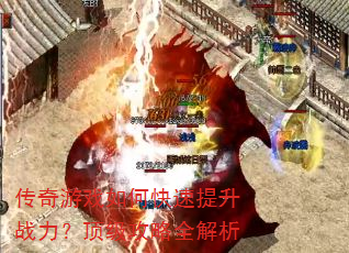 传奇游戏如何快速提升战力?顶级攻略全解析 传奇游戏如何快速提升战力?顶级攻略全解析