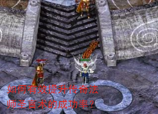 如何有效提升传奇法师圣言术的成功率? 如何有效提升传奇法师圣言术的成功率?