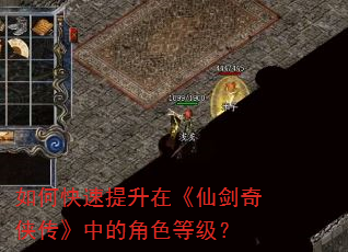 如何快速提升在《仙剑奇侠传》中的角色等级? 如何快速提升在《仙剑奇侠传》中的角色等级?