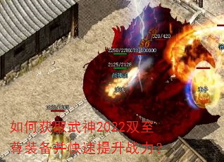 如何获取武神2022双至尊装备并快速提升战力? 如何获取武神2022双至尊装备并快速提升战力?