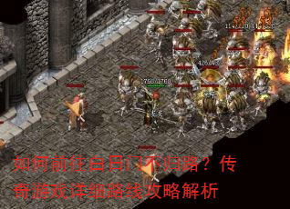 如何前往白日门不归路?传奇游戏详细路线攻略解析 如何前往白日门不归路?传奇游戏详细路线攻略解析