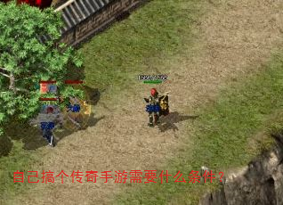 自己搞个传奇手游需要什么条件? 自己搞个传奇手游需要什么条件?