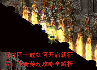 辉煌四十载如何开启新征程?传奇游戏攻略全解析 辉煌四十载如何开启新征程?传奇游戏攻略全解析