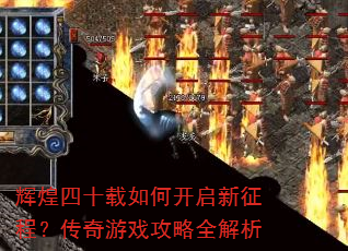 辉煌四十载如何开启新征程?传奇游戏攻略全解析 辉煌四十载如何开启新征程?传奇游戏攻略全解析